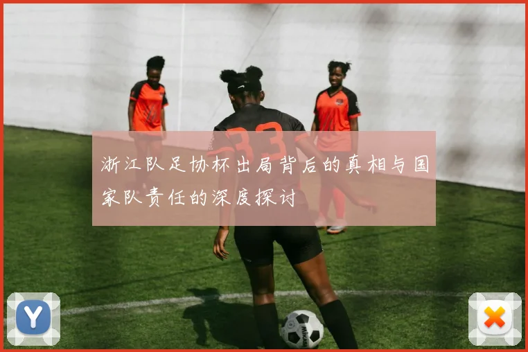 浙江队足协杯出局背后的真相与国家队责任的深度探讨
