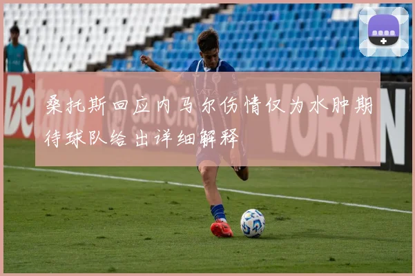 桑托斯回应内马尔伤情仅为水肿期待球队给出详细解释
