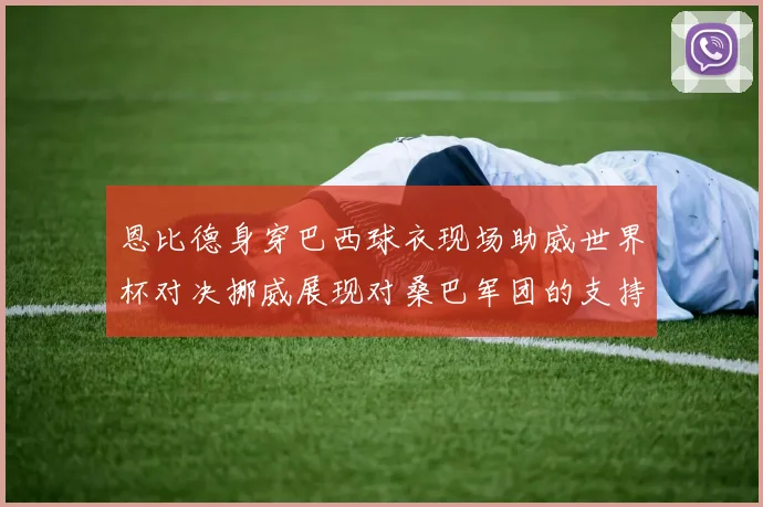 恩比德身穿巴西球衣现场助威世界杯对决挪威展现对桑巴军团的支持
