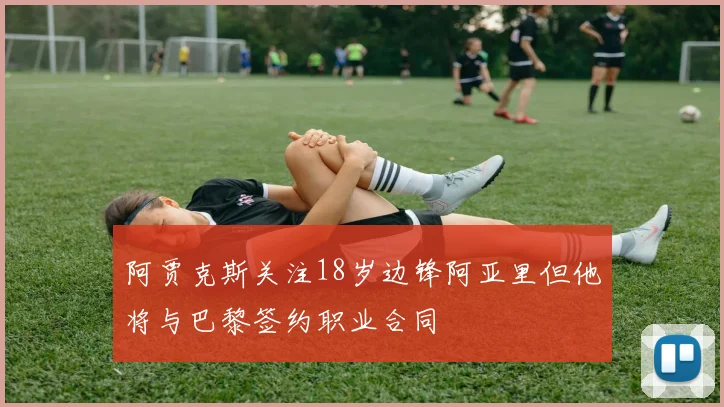 阿贾克斯关注18岁边锋阿亚里但他将与巴黎签约职业合同