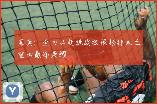 莱奥：全力以赴挑战极限期待米兰重回巅峰荣耀