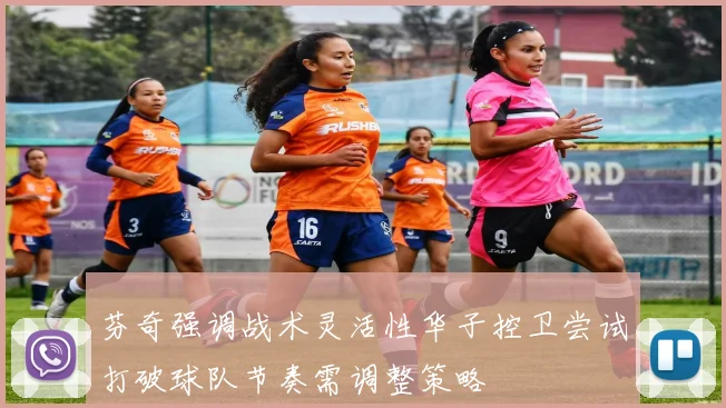 芬奇强调战术灵活性华子控卫尝试打破球队节奏需调整策略
