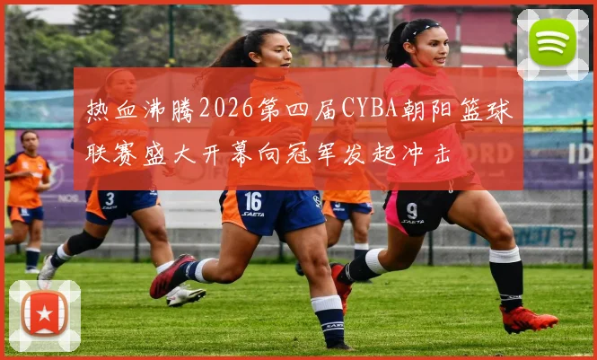 热血沸腾2026第四届CYBA朝阳篮球联赛盛大开幕向冠军发起冲击