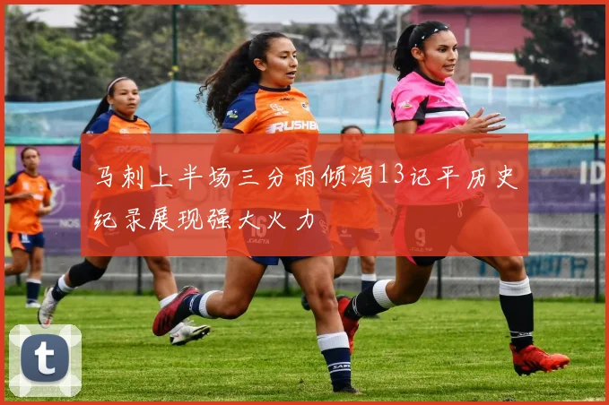 马刺上半场三分雨倾泻13记平历史纪录展现强大火力