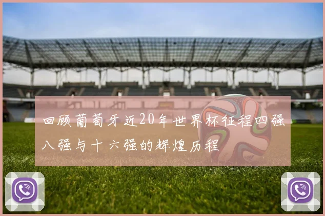 回顾葡萄牙近20年世界杯征程四强八强与十六强的辉煌历程