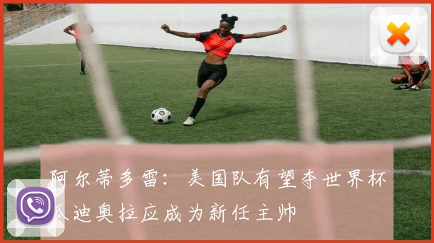 阿尔蒂多雷：美国队有望夺世界杯瓜迪奥拉应成为新任主帅