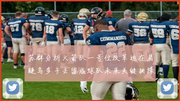 苏群分析火箭队一号位改革迫在眉睫乌多卡去留成球队未来关键抉择