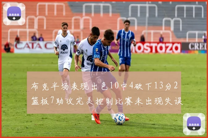 布克半场表现出色10中4砍下13分2篮板7助攻完美控制比赛未出现失误