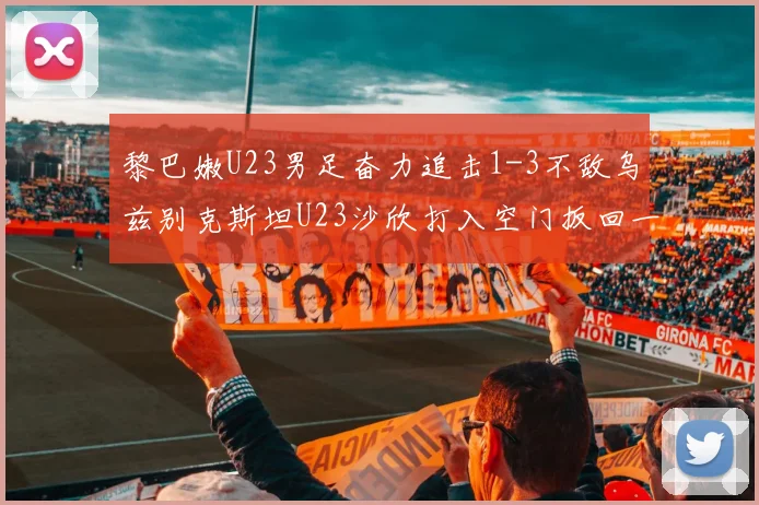 黎巴嫩U23男足奋力追击1-3不敌乌兹别克斯坦U23沙欣打入空门扳回一城