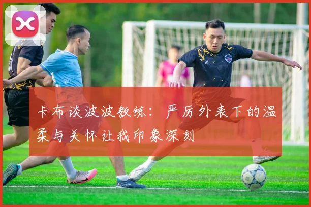 卡布谈波波教练：严厉外表下的温柔与关怀让我印象深刻