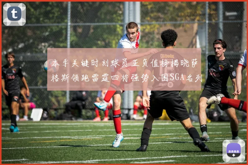 本季关键时刻球员正负值榜揭晓萨格斯领跑雷霆四将强势入围SGA名列第三
