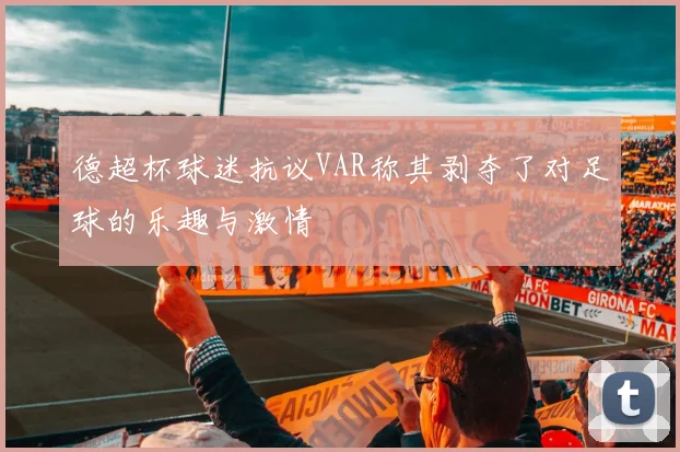 德超杯球迷抗议VAR称其剥夺了对足球的乐趣与激情