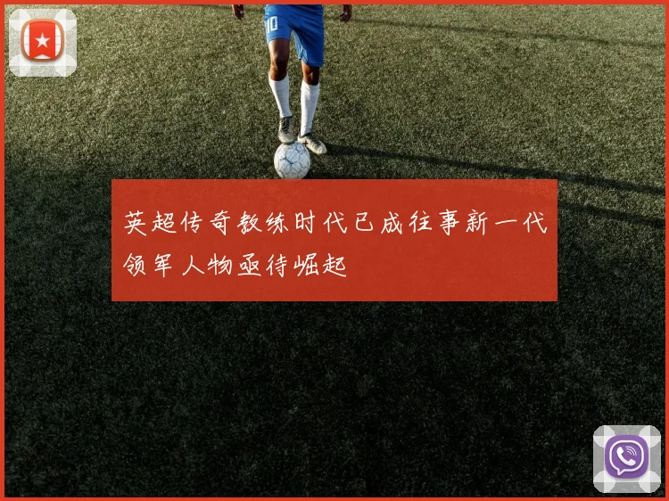 英超传奇教练时代已成往事新一代领军人物亟待崛起