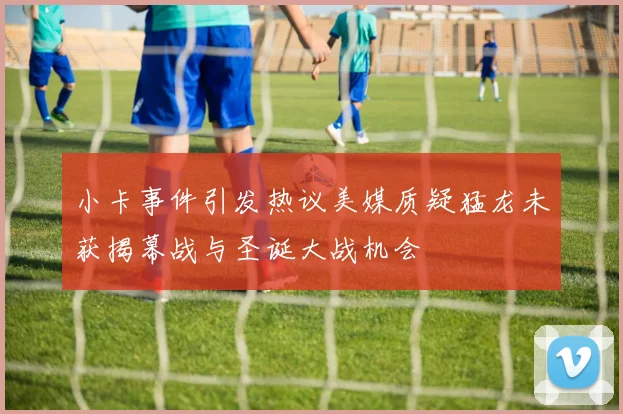 小卡事件引发热议美媒质疑猛龙未获揭幕战与圣诞大战机会