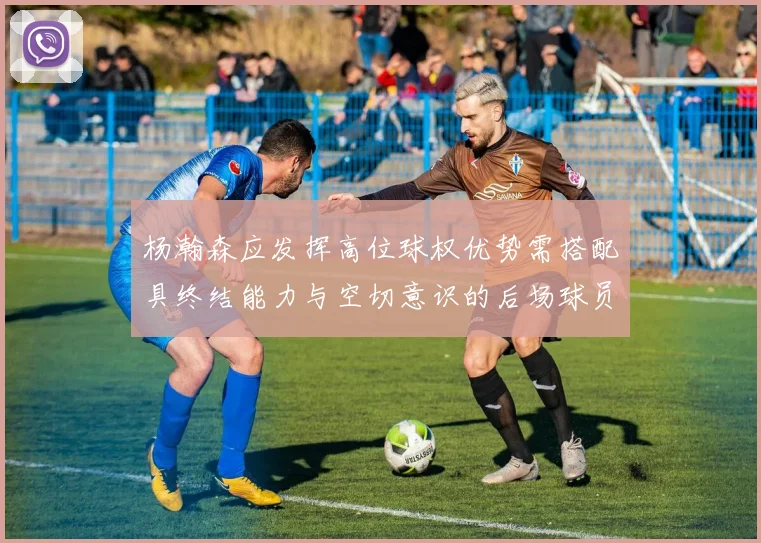 杨瀚森应发挥高位球权优势需搭配具终结能力与空切意识的后场球员