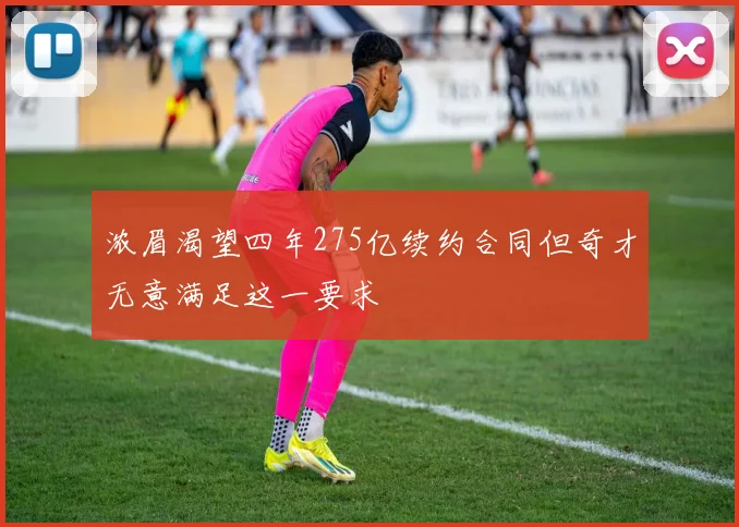 浓眉渴望四年275亿续约合同但奇才无意满足这一要求