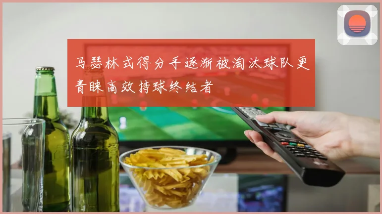 马瑟林式得分手逐渐被淘汰球队更青睐高效持球终结者